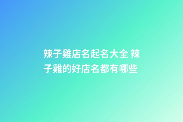 辣子雞店名起名大全 辣子雞的好店名都有哪些-第1張-店鋪起名-玄機派